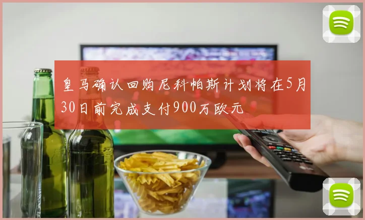 皇马确认回购尼科帕斯计划将在5月30日前完成支付900万欧元