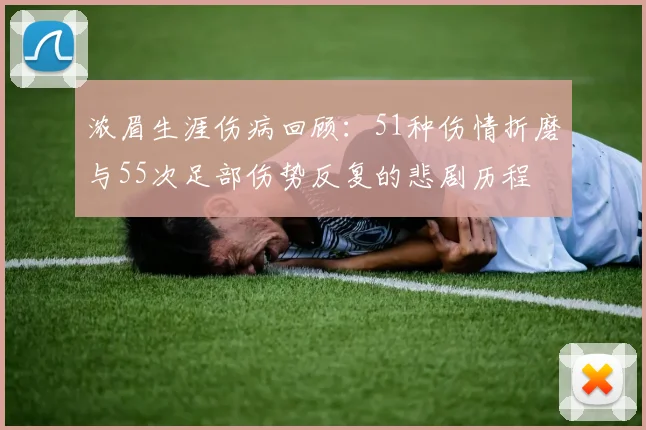 浓眉生涯伤病回顾：51种伤情折磨与55次足部伤势反复的悲剧历程