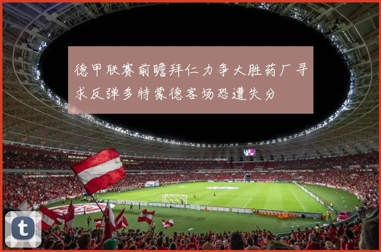 德甲联赛前瞻拜仁力争大胜药厂寻求反弹多特蒙德客场恐遭失分