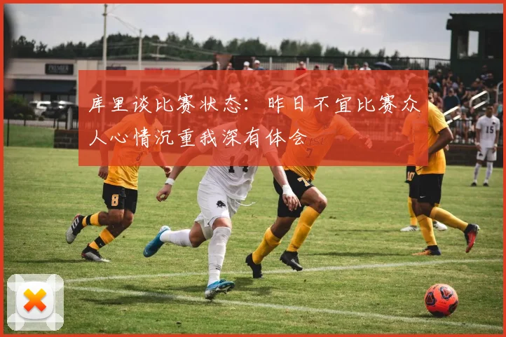 库里谈比赛状态：昨日不宜比赛众人心情沉重我深有体会