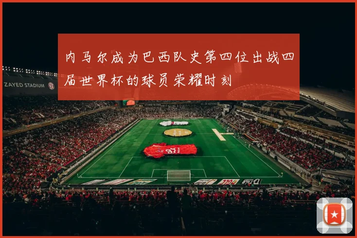 内马尔成为巴西队史第四位出战四届世界杯的球员荣耀时刻