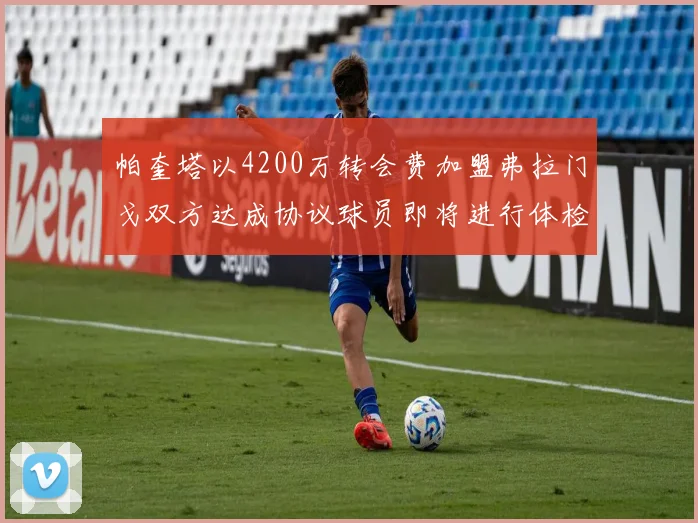 帕奎塔以4200万转会费加盟弗拉门戈双方达成协议球员即将进行体检