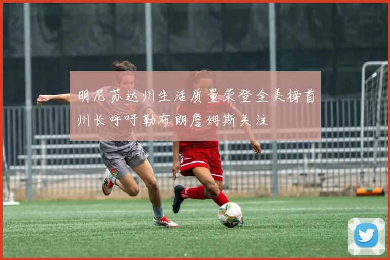明尼苏达州生活质量荣登全美榜首州长呼吁勒布朗詹姆斯关注