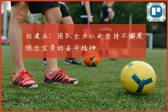刘建业：团队全力以赴坚持不懈展现出宝贵的奋斗精神